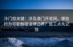 冷门但关键：涉及澳门开奖网，哪些行为可能触碰法律边界？这三点先记住