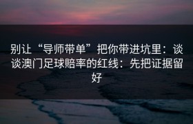 别让“导师带单”把你带进坑里：谈谈澳门足球賠率的红线：先把证据留好