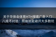 关于华体会体育HTH搜索广告入口：八成不对劲：照做就能避开大多数坑