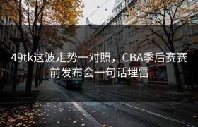 49tk这波走势一对照，CBA季后赛赛前发布会一句话埋雷