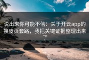 说出来你可能不信：关于开云app的换皮页套路，我把关键证据整理出来了