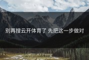 别再搜云开体育了 先把这一步做对