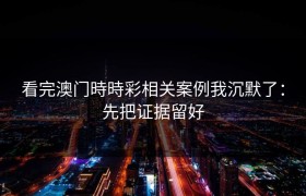 看完澳门時時彩相关案例我沉默了：先把证据留好
