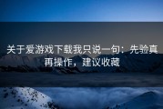 关于爱游戏下载我只说一句：先验真再操作，建议收藏