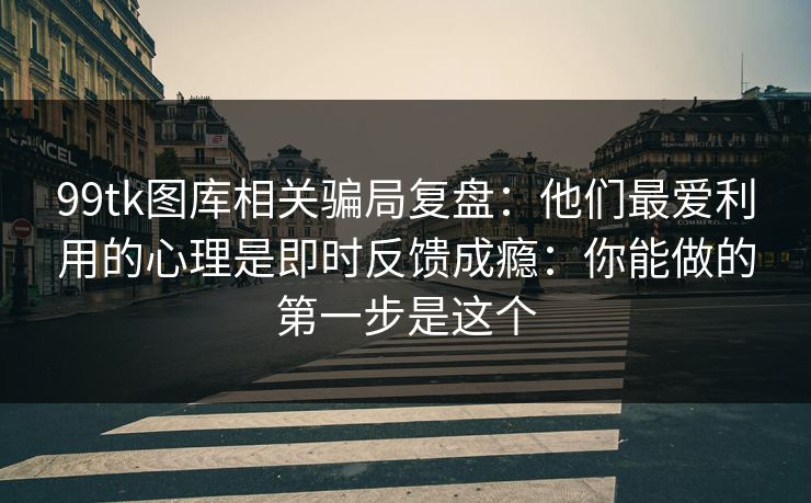 99tk图库相关骗局复盘:他们最爱利用的心理是即时反馈成瘾:你能做的第一步是这个 99tk图库相关骗局复盘:他们最爱利用的心理是即时反馈成瘾:你能做的第一步是这个