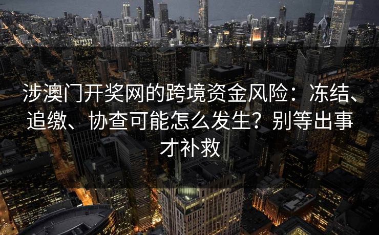 涉澳门开奖网的跨境资金风险:冻结、追缴、协查可能怎么发生?别等出事才补救 涉澳门开奖网的跨境资金风险:冻结、追缴、协查可能怎么发生?别等出事才补救