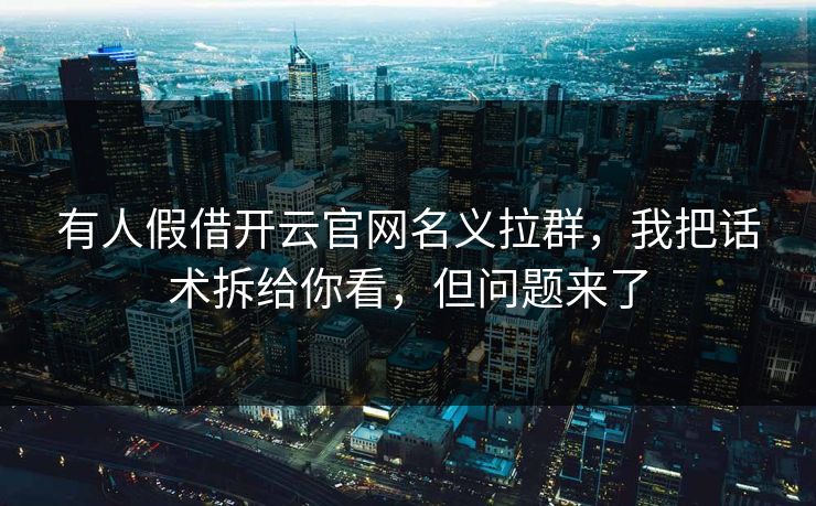 有人假借开云官网名义拉群,我把话术拆给你看,但问题来了 有人假借开云官网名义拉群,我把话术拆给你看,但问题来了