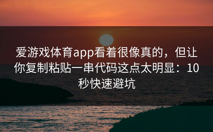 爱游戏体育app看着很像真的，但让你复制粘贴一串代码这点太明显：10秒快速避坑