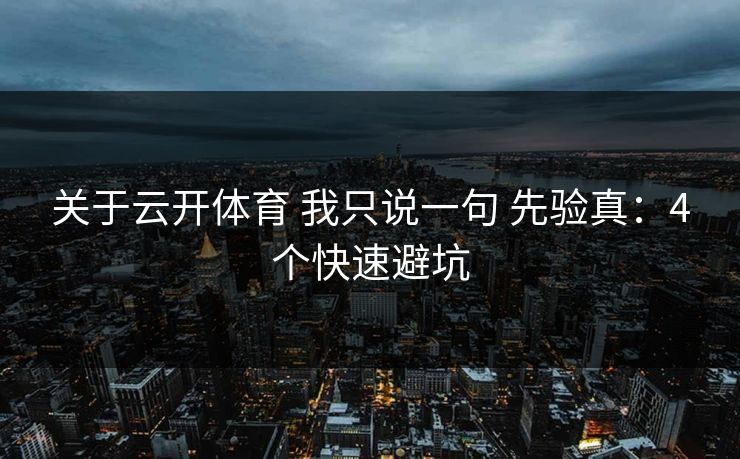 关于云开体育 我只说一句 先验真:4个快速避坑 关于云开体育 我只说一句 先验真:4个快速避坑
