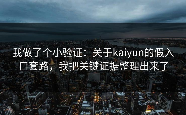 我做了个小验证:关于kaiyun的假入口套路,我把关键证据整理出来了 我做了个小验证:关于kaiyun的假入口套路,我把关键证据整理出来了