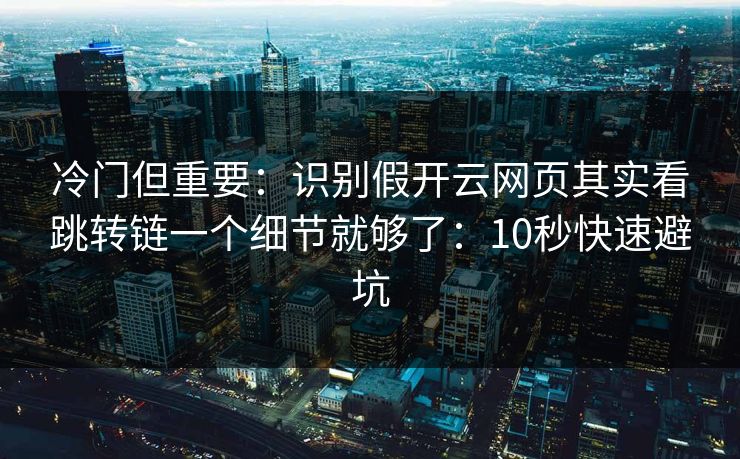 冷门但重要：识别假开云网页其实看跳转链一个细节就够了：10秒快速避坑