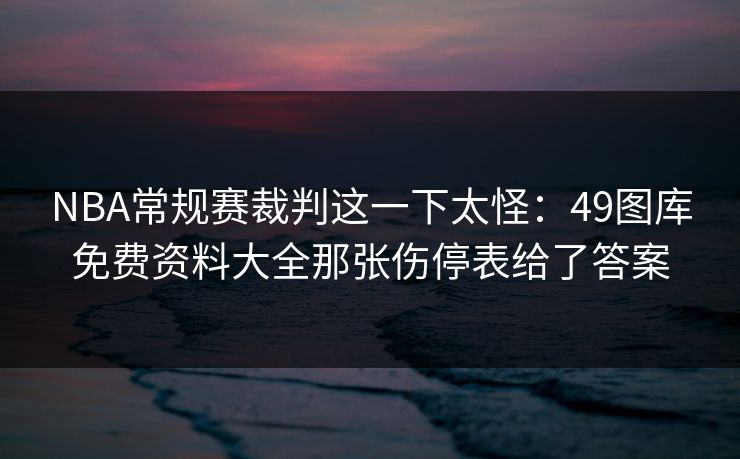 NBA常规赛裁判这一下太怪：49图库免费资料大全那张伤停表给了答案