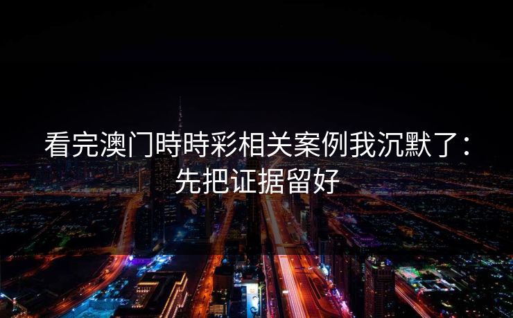 看完澳门時時彩相关案例我沉默了：先把证据留好