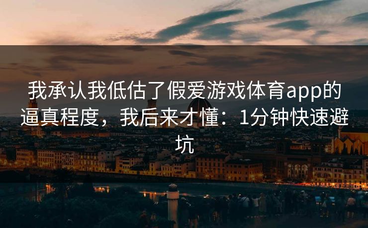 我承认我低估了假爱游戏体育app的逼真程度，我后来才懂：1分钟快速避坑