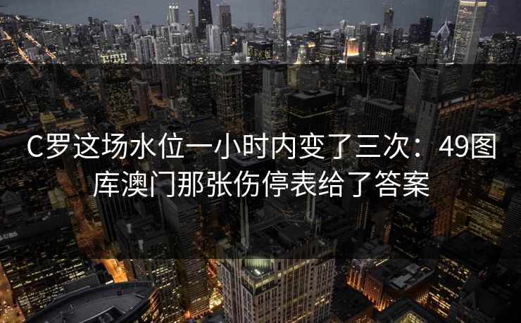 C罗这场水位一小时内变了三次：49图库澳门那张伤停表给了答案