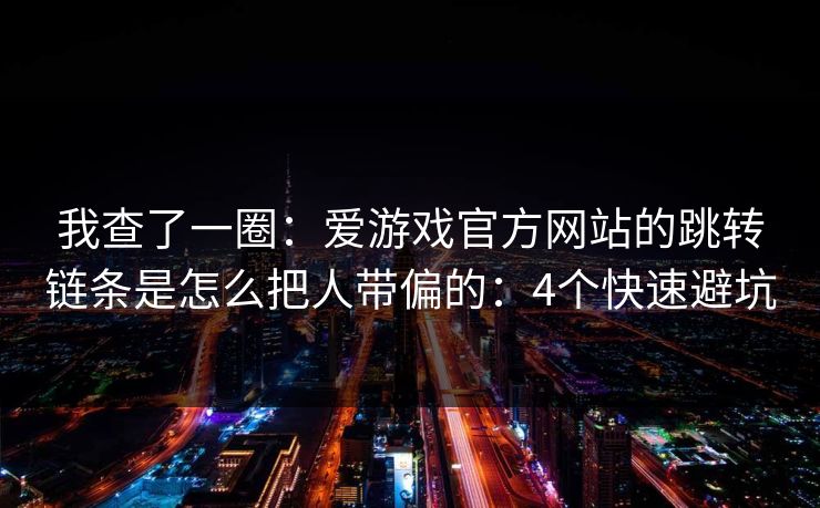 我查了一圈：爱游戏官方网站的跳转链条是怎么把人带偏的：4个快速避坑