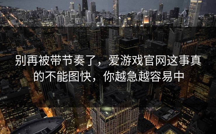 别再被带节奏了，爱游戏官网这事真的不能图快，你越急越容易中