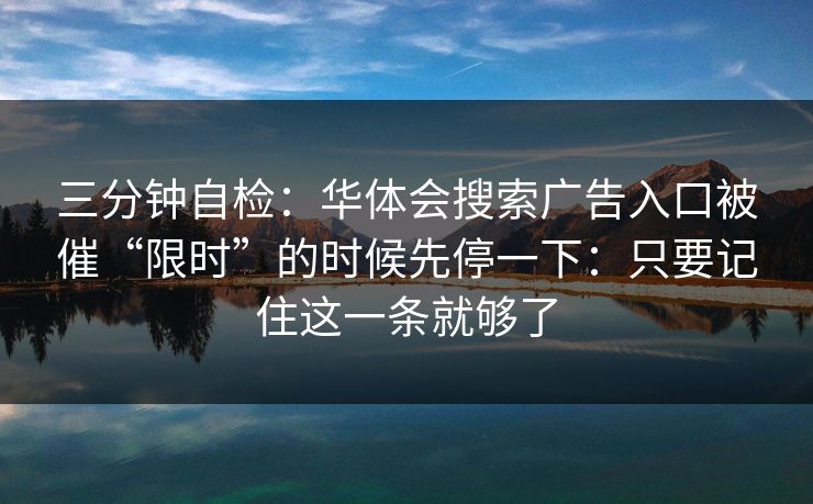 三分钟自检：华体会搜索广告入口被催“限时”的时候先停一下：只要记住这一条就够了